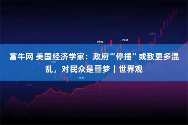 富牛网 美国经济学家：政府“停摆”或致更多混乱，对民众是噩梦｜世界观