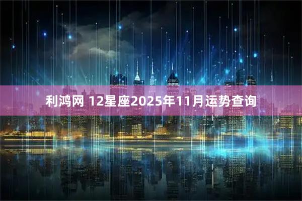 利鸿网 12星座2025年11月运势查询