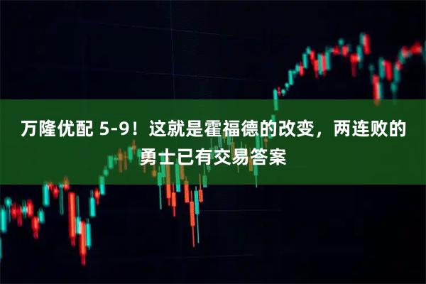 万隆优配 5-9！这就是霍福德的改变，两连败的勇士已有交易答案