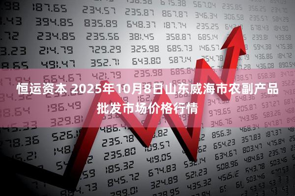恒运资本 2025年10月8日山东威海市农副产品批发市场价格行情