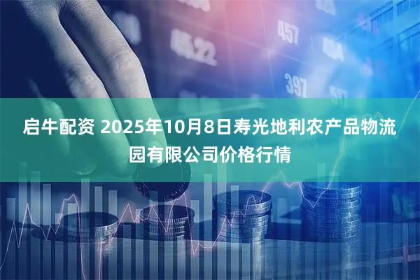 启牛配资 2025年10月8日寿光地利农产品物流园有限公司价格行情