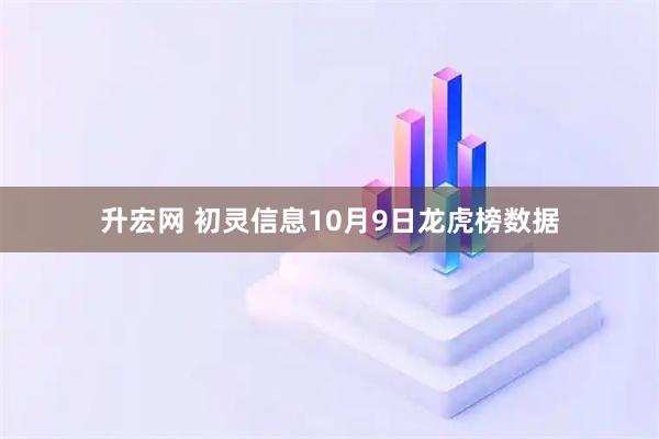 升宏网 初灵信息10月9日龙虎榜数据