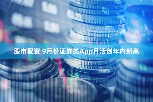 股市配资 9月份证券类App月活创年内新高
