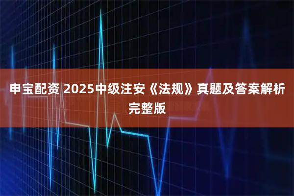 申宝配资 2025中级注安《法规》真题及答案解析完整版