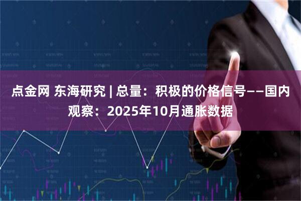 点金网 东海研究 | 总量：积极的价格信号——国内观察：2025年10月通胀数据