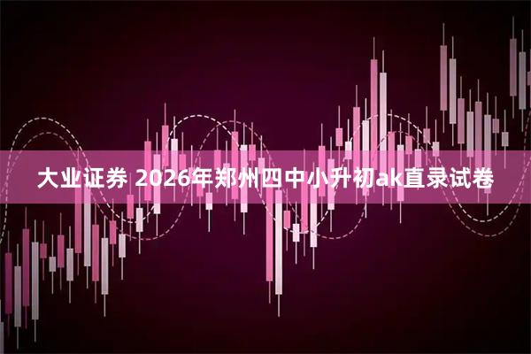 大业证券 2026年郑州四中小升初ak直录试卷