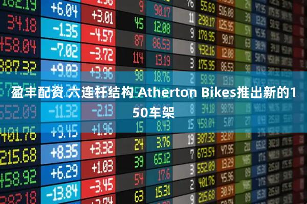 盈丰配资 六连杆结构 Atherton Bikes推出新的150车架