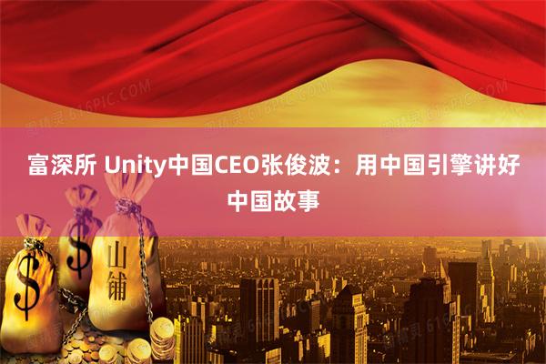 富深所 Unity中国CEO张俊波：用中国引擎讲好中国故事