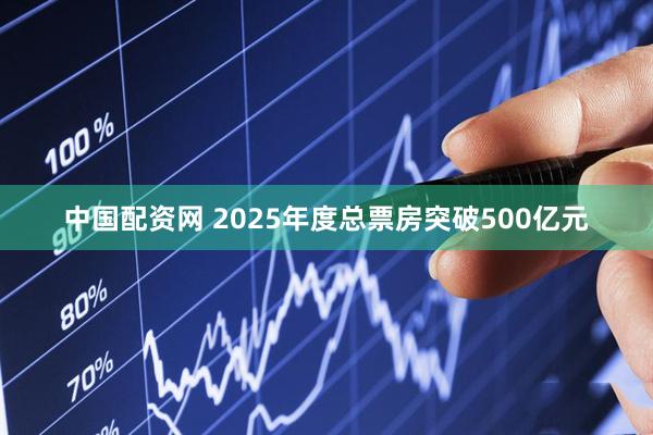 中国配资网 2025年度总票房突破500亿元