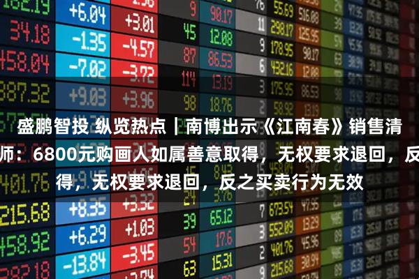 盛鹏智投 纵览热点｜南博出示《江南春》销售清单多处存疑，律师：6800元购画人如属善意取得，无权要求退回，反之买卖行为无效