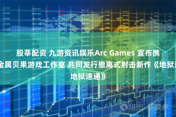 股莘配资 九游资讯娱乐Arc Games 宣布携手全金属贝果游戏工作室 共同发行撤离式射击新作《地狱速递》